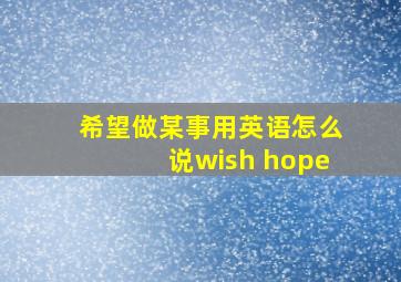 希望做某事用英语怎么说wish hope